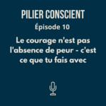 ÉPISODE 10 - Le courage n'est pas l'absence de peur - c'est ce que tu fais avec