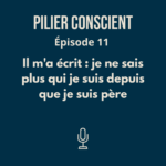ÉPISODE 11 - Il m'a écrit : je ne sais plus qui je suis depuis que je suis père