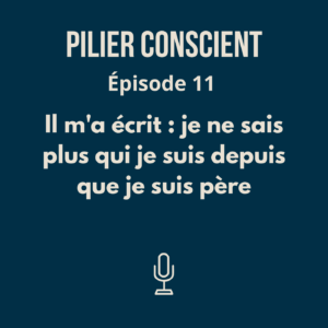 ÉPISODE 11 - Il m'a écrit : je ne sais plus qui je suis depuis que je suis père