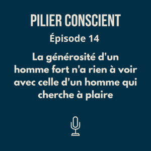 ÉPISODE 14 - La générosité d'un homme fort n'a rien à voir avec celle d'un homme qui cherche à plaire
