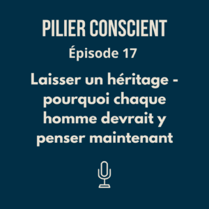 ÉPISODE 17 - Laisser un héritage - pourquoi chaque homme devrait y penser maintenant