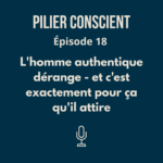 ÉPISODE 18 - L'homme authentique dérange - et c'est exactement pour ça qu'il attire