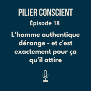 ÉPISODE 18 - L'homme authentique dérange - et c'est exactement pour ça qu'il attire