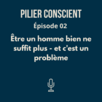 Épisode 2 - Être un homme bien ne suffit plus - et c'est un problème