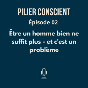 Épisode 2 - Être un homme bien ne suffit plus - et c'est un problème