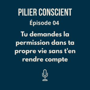Épisode 4 - Tu demandes la permission dans ta propre vie sans t'en rendre compte