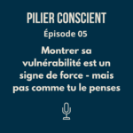 Épisode 5 - Montrer sa vulnérabilité est un signe de force - mais pas comme tu le penses