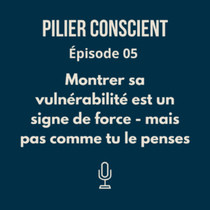 Épisode 5 - Montrer sa vulnérabilité est un signe de force - mais pas comme tu le penses