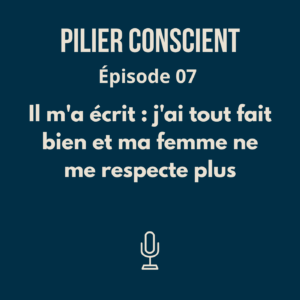 ÉPISODE 7 - Il m'a écrit : j'ai tout fait bien et ma femme ne me respecte plus
