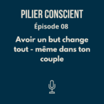 ÉPISODE 8 - Avoir un but change tout - même dans ton couple